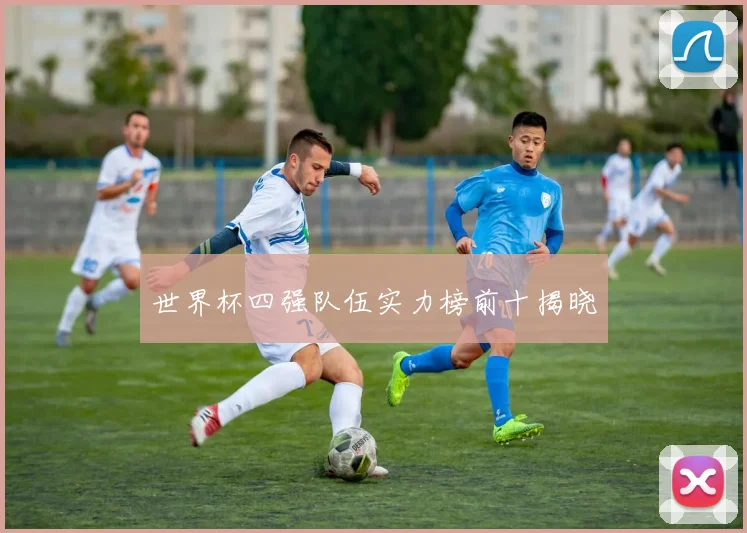 世界杯四强队伍实力榜前十揭晓
