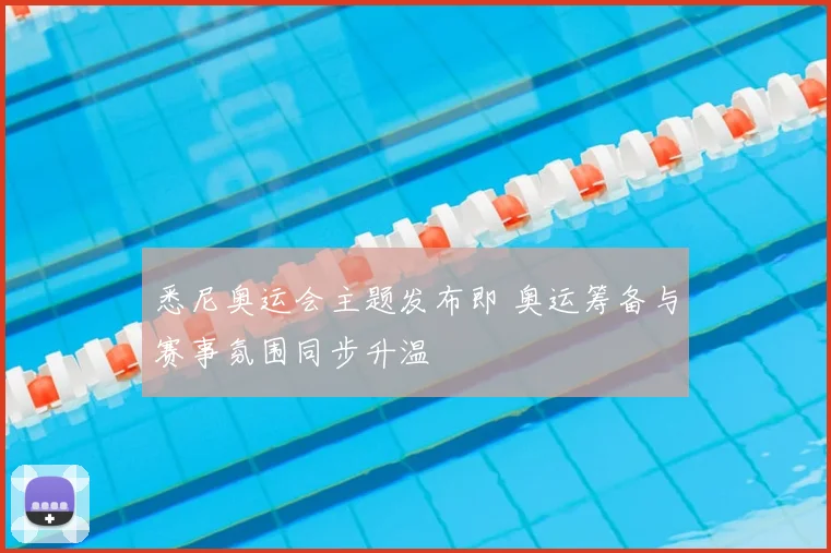 悉尼奥运会主题发布即 奥运筹备与赛事氛围同步升温