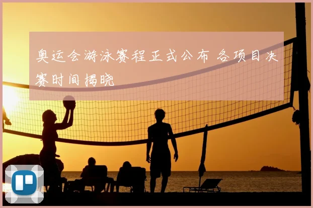 奥运会游泳赛程正式公布 各项目决赛时间揭晓