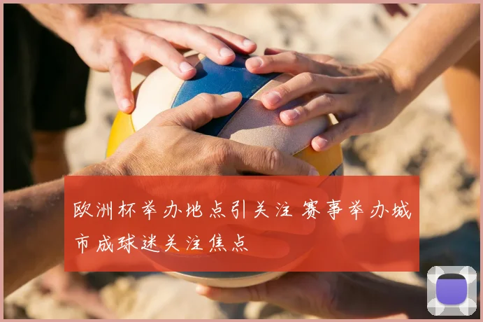 欧洲杯举办地点引关注 赛事举办城市成球迷关注焦点