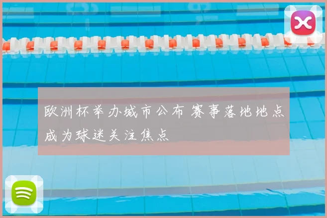 欧洲杯举办城市公布 赛事落地地点成为球迷关注焦点