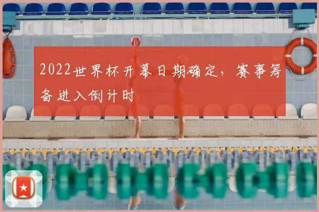 2022世界杯开幕日期确定,赛事筹备进入倒计时
