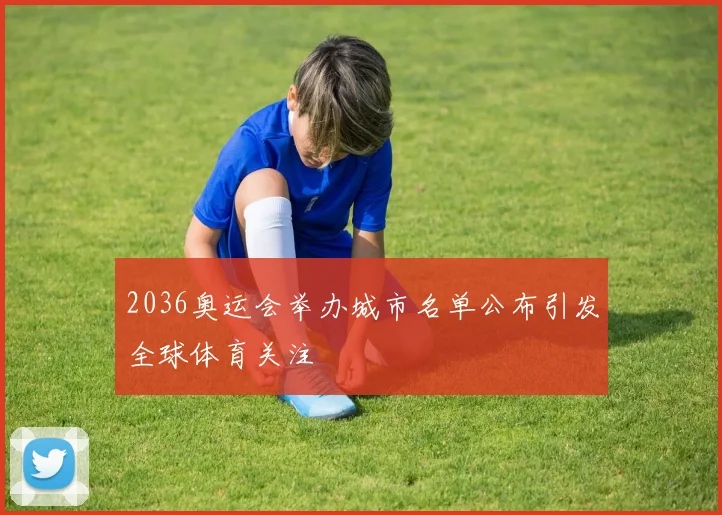 2036奥运会举办城市名单公布引发全球体育关注