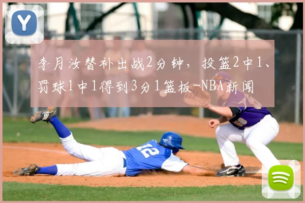 李月汝替补出战2分钟,投篮2中1、罚球1中1得到3分1篮板-NBA新闻