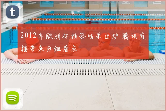 2012年欧洲杯抽签结果出炉 腾讯直播带来分组看点