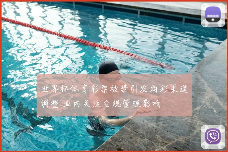 世界杯体育彩票被禁引发购彩渠道调整 业内关注合规管理影响